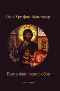 Ганс Урс фон Бальтазар - Варта віри лише любов