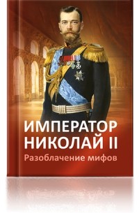 Император Николай II. Разоблачение мифов.