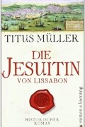 Титус Мюллер - Die Jesuitin von Lissabon