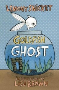 Lemony Snicket - Goldfish Ghost