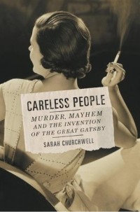 Sarah Churchwell - Careless People: Murder, Mayhem, and the Invention of The Great Gatsby