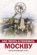 Как читать и понимать Москву: интенсивный курс