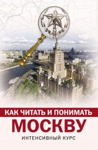 Александра Жукова - Как читать и понимать Москву: интенсивный курс