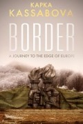 Капка Кассабова - Border: A Journey to The Edge of Europe