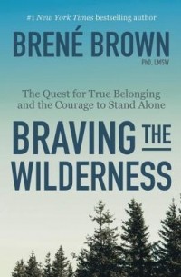 Brene Brown - Braving the Wilderness: The Quest for True Belonging and the Courage to Stand Alone