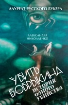 Александра Николаенко - Убить Бобрыкина. История одного убийства
