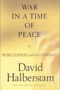 David Halberstam - War in a Time of Peace: Bush, Clinton and the Generals