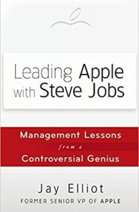 Джей Эллиот - Leading Apple With Steve Jobs. Management Lessons From a Controversial Genius