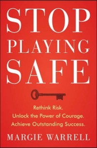 Margie  Warrell - Stop Playing Safe. Rethink Risk, Unlock the Power of Courage, Achieve Outstanding Success