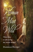 Danielle Dulsky - Woman Most Wild: Three Keys to Liberating the Witch Within