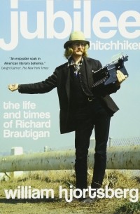 Уильям Хьёртсберг - Jubilee Hitchhiker: The Life and Times of Richard Brautigan