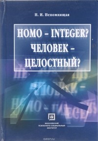 Н. И. Непомнящая - Homo - integer ? Человек - целостный ?