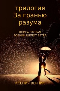 Ксения Георгиевна Верник - За гранью разума. Книга вторая. Робкий шёпот ветра