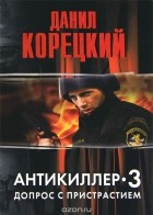 Данил Корецкий - Антикиллер 3. Допрос с пристрастием