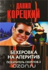 Данил Корецкий - Бехеровка на аперитив. Похититель секретов - 2 (сборник)