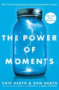 Чип и Дэн Хиз - The Power of Moments: Why Certain Experiences Have Extraordinary Impact