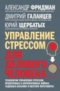  - Управление стрессом для делового человека. Технологии управления стрессом,  проверенные в корпоративных войнах, судебных баталиях и жестких переговорах