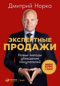 Дмитрий Норка - Экспертные продажи. Новые методы убеждения покупателей