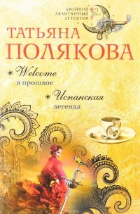 Татьяна Полякова - Welcome в прошлое. Испанская легенда