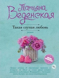 Татьяна Веденская - Такая глупая любовь