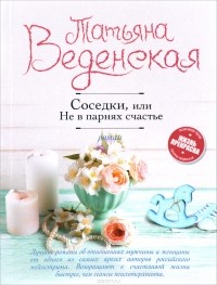 Татьяна Веденская - Соседки, или Не в парнях счастье