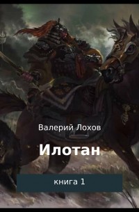 Валерий Владимирович Лохов - Илотан. Книга 1