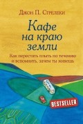 Джон Стрелеки - Кафе на краю земли. Как перестать плыть по течению и вспомнить, зачем ты живешь