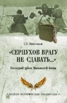 Сергей Михеенков - &quot;Серпухов врагу не сдавать…&quot; Последний рубеж Московской битвы