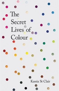 Kassia St. Clair - The Secret Lives of Colour