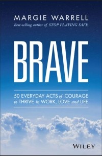  - Brave. 50 Everyday Acts of Courage to Thrive in Work, Love and Life