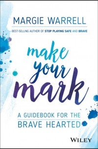 Margie  Warrell - Make Your Mark. A Guidebook for the Brave Hearted