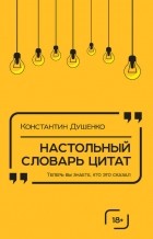 Душенко Константин - Настольный словарь цитат