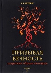 Э. А. Коэттинг - Призывая вечность. Запретные обряды эвокации