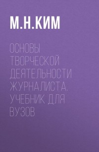 М. Н. Ким - Основы творческой деятельности журналиста. Учебник для вузов