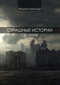 Александр Пешков - Страшные истории. Сборник