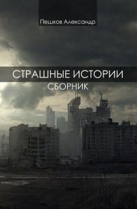 Александр Пешков - Страшные истории. Сборник