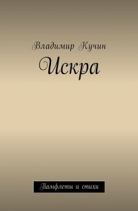 Владимир Кучин - Искра. Памфлеты и стихи