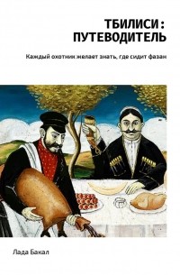 Лада Бакал - Тбилиси: путеводитель. Каждый охотник желает знать, где сидит фазан