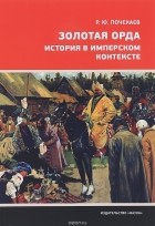 Роман Почекаев - Золотая Орда. История в имперском контексте