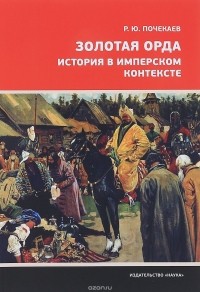 Роман Почекаев - Золотая Орда. История в имперском контексте