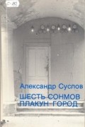 Александр Суслов - Шесть сонмов. Плакун-город.