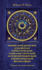 Мэнли П. Холл - Тайные учения всех времен. Энциклопедическое изложение герметической, каббалистической и розенкрейцерской символической философии