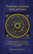 Мэнли Палмер Холл - Тайные учения всех времен: Энциклопедическое изложение герметической, каббалистической и розенкрейцерской символической философии