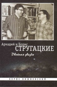 Борис Вишневский - Аркадий и Борис Стругацкие. Двойная звезда