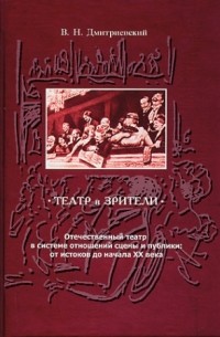 В. Н. Дмитриевский - Театр и зрители. Отечественный театр в системе отношений сцены и публики: от истоков до начала XX века