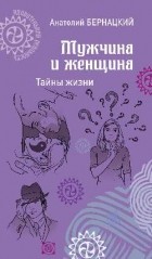 Анатолий Бернацкий - Мужчина и женщина. Тайны жизни