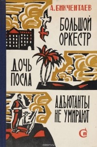 Анвер Бикчентаев - Большой оркестр. Дочь посла. Адъютанты не умирают (сборник)
