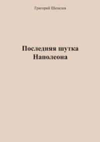 Шепелев Григорий Александрович - Последняя шутка Наполеона