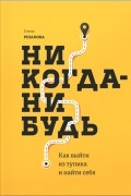 Елена Резанова - Никогда-нибудь. Как выйти из тупика и найти себя