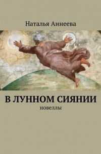 Наталья Аннеева - В лунном сиянии. Новеллы